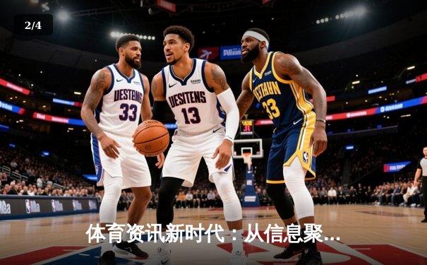 体育资讯新时代：从信息聚合到沉浸式体验的深度变革 - 2