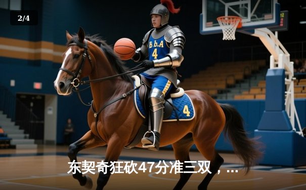 东契奇狂砍47分准三双，独行侠加时险胜雄鹿迎四连胜 - 2