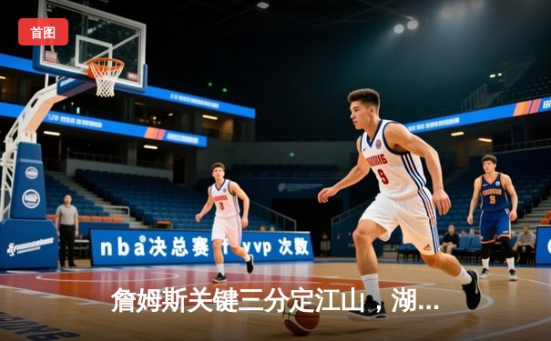 詹姆斯关键三分定江山，湖人加时险胜勇士延续季后赛希望