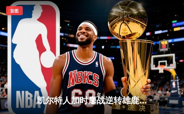 凯尔特人加时鏖战逆转雄鹿，塔图姆36分率队夺赛点