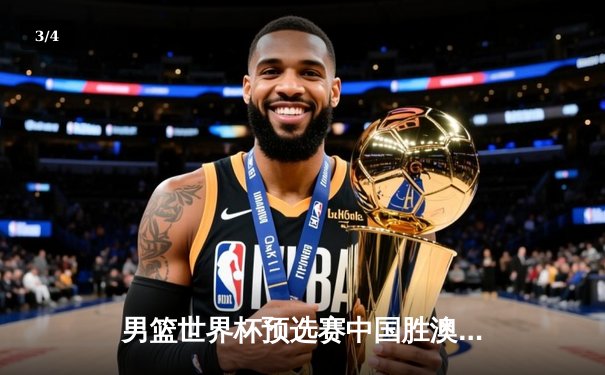 男篮世界杯预选赛中国胜澳大利亚，周琦狂砍28分引领大胜 - 3