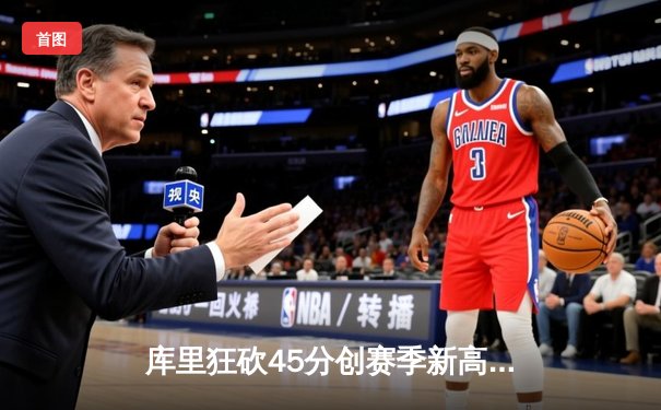 库里狂砍45分创赛季新高 勇士加时险胜凯尔特人重返西部第一