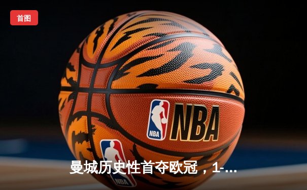 曼城历史性首夺欧冠，1-0力克国际米兰登顶欧洲之巅