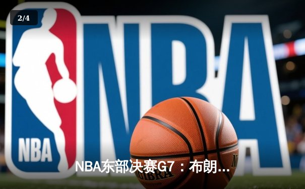 NBA东部决赛G7：布朗森狂砍41分率尼克斯逆转步行者晋级总决赛 - 2