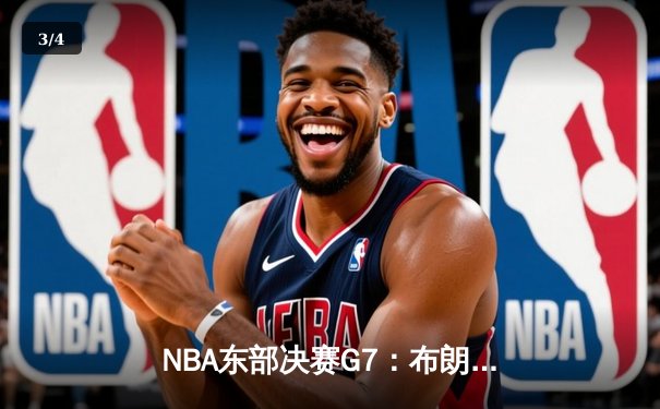 NBA东部决赛G7：布朗森狂砍41分率尼克斯逆转步行者晋级总决赛 - 3