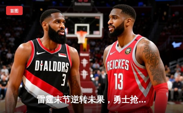 雷霆末节逆转未果，勇士抢七险胜挺进西决