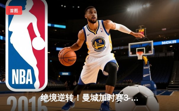 绝境逆转！曼城加时赛3-2淘汰拜仁，凯恩双响难救主