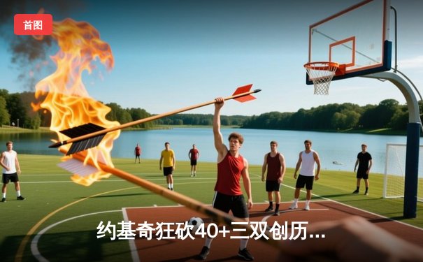 约基奇狂砍40+三双创历史，掘金抢七逆转森林狼连续两年挺进西决