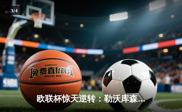 欧联杯惊天逆转：勒沃库森补时绝平延续不败金身，总比分4-2晋级决赛 - 3