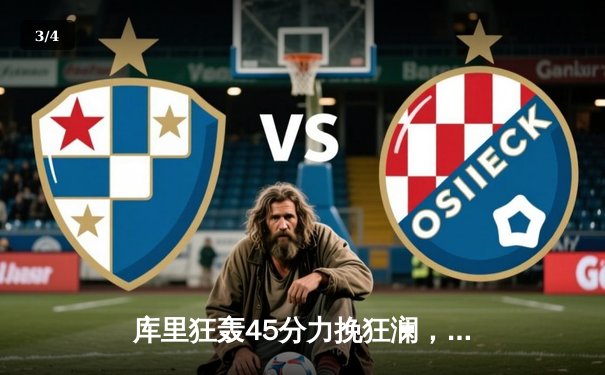 库里狂轰45分力挽狂澜，勇士加时险胜凯尔特人扳平总比分 - 3