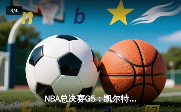 NBA总决赛G5：凯尔特人绝地反击扳平大比分，塔图姆狂砍44分创纪录 - 3
