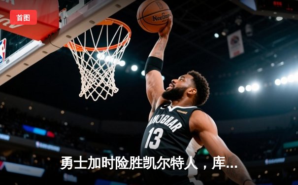 勇士加时险胜凯尔特人，库里狂砍43分率队逆转20分劣势