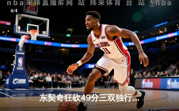 东契奇狂砍49分三双独行侠加时险胜篮网，欧文战旧主失关键罚球 - 4