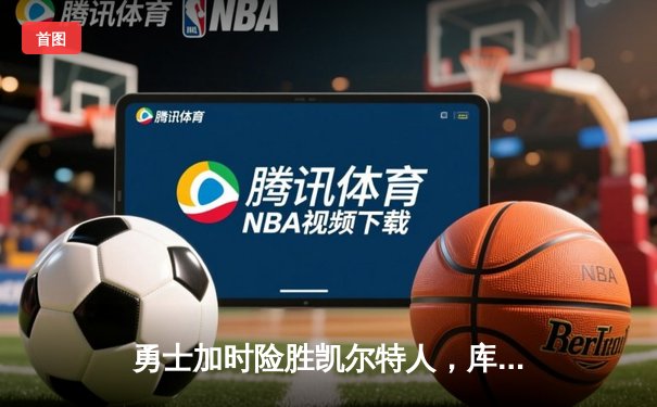 勇士加时险胜凯尔特人，库里狂砍43分率队逆转