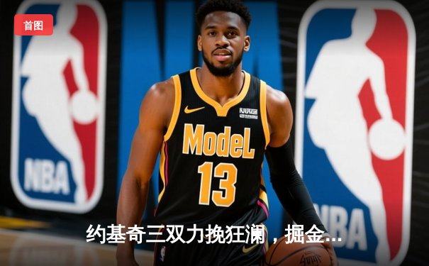 约基奇三双力挽狂澜，掘金抢七险胜森林狼晋级西决