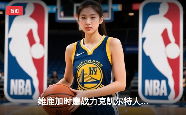 雄鹿加时鏖战力克凯尔特人 字母哥44+14率队守住主场