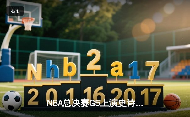 NBA总决赛G5上演史诗逆转 凯尔特人主场加时险胜勇士夺赛点 - 4