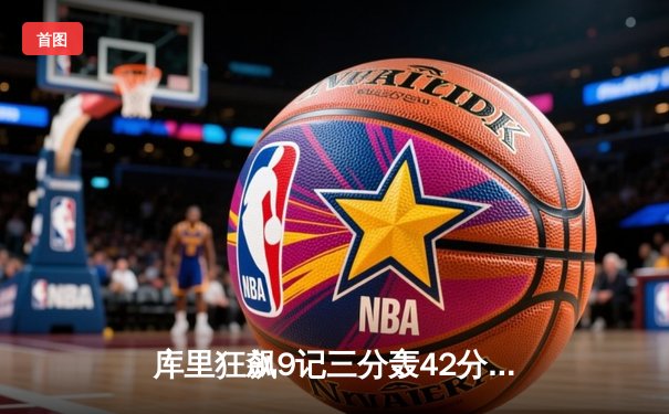 库里狂飙9记三分轰42分，勇士加时险胜绿军扳平总比分