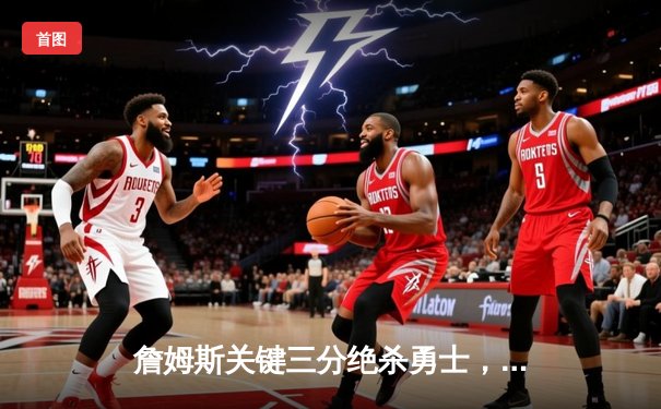 詹姆斯关键三分绝杀勇士，湖人加时险胜挺进西决