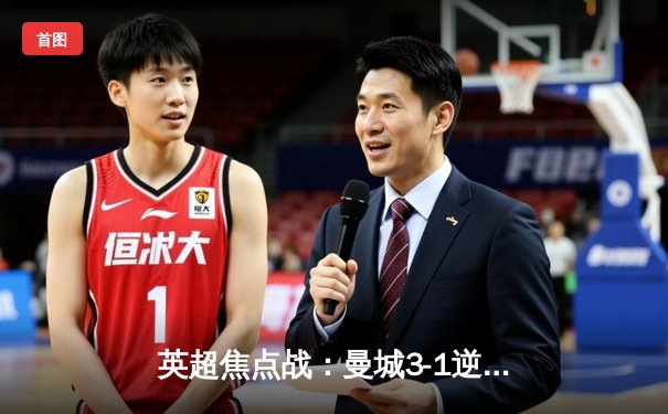 英超焦点战：曼城3-1逆转曼联，哈兰德双响锁定胜局