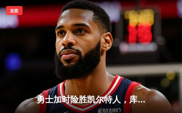 勇士加时险胜凯尔特人，库里狂砍43分率队完成16分逆转