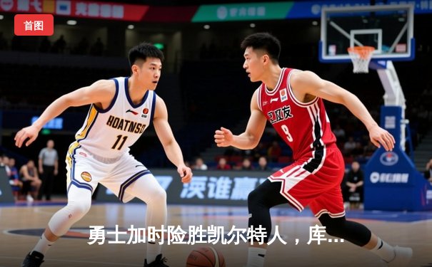 勇士加时险胜凯尔特人，库里狂砍43分率队完成20分逆转