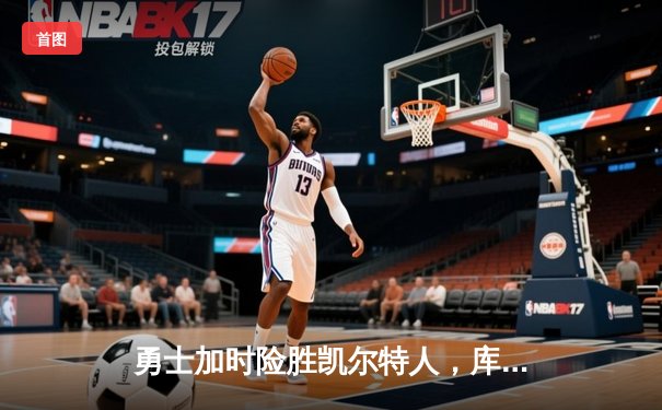 勇士加时险胜凯尔特人，库里狂砍43分率队完成20分惊天逆转