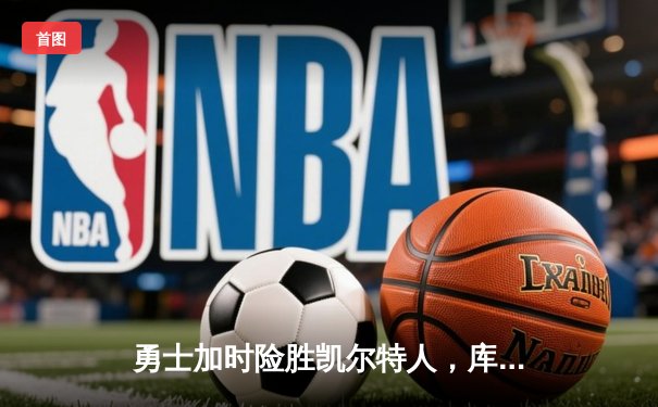勇士加时险胜凯尔特人，库里狂砍43分上演三分雨
