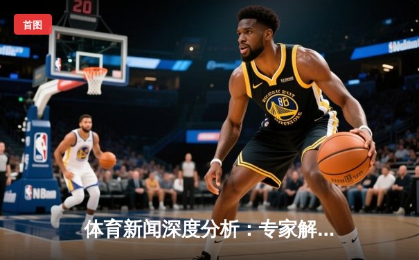 体育新闻深度分析：专家解读