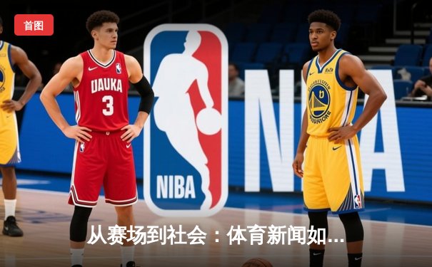 从赛场到社会：体育新闻如何塑造我们的集体记忆与身份认同