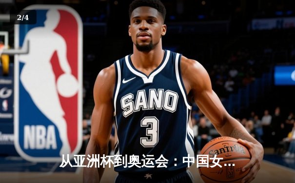 从亚洲杯到奥运会：中国女篮崛起背后的体育哲学思考 - 2