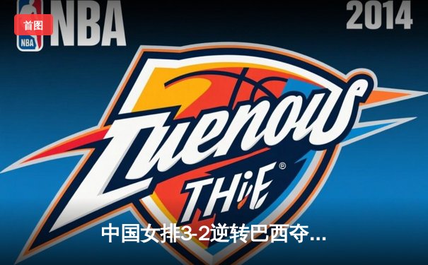 中国女排3-2逆转巴西夺冠 朱婷35分创赛季新高
