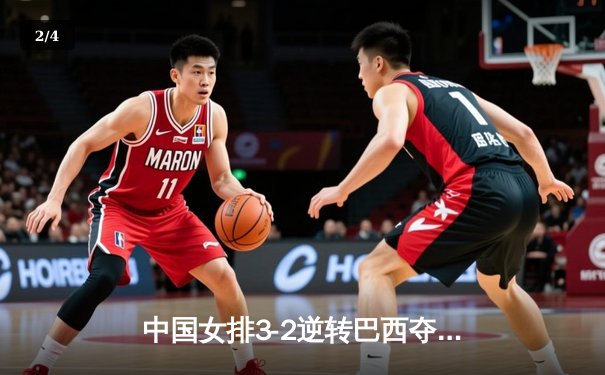 中国女排3-2逆转巴西夺冠 朱婷35分创赛季新高 - 2