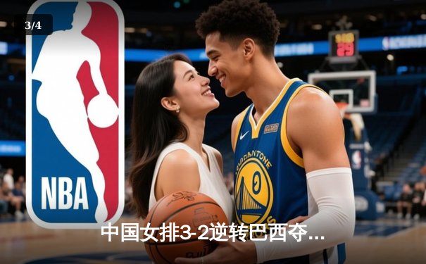 中国女排3-2逆转巴西夺冠 朱婷35分创赛季新高 - 3