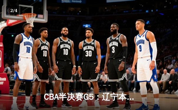 CBA半决赛G5：辽宁本钢加时逆转广东宏远 赵继伟33分率队挺进总决赛 - 2