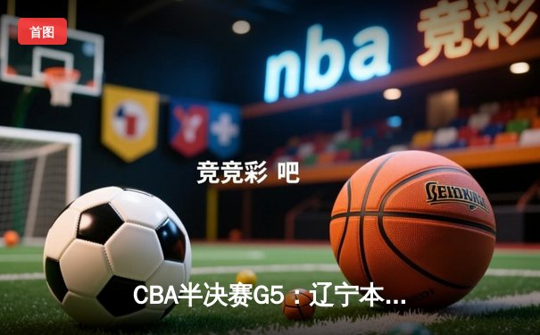 CBA半决赛G5：辽宁本钢加时逆转广东宏远 赵继伟35分创生涯新高