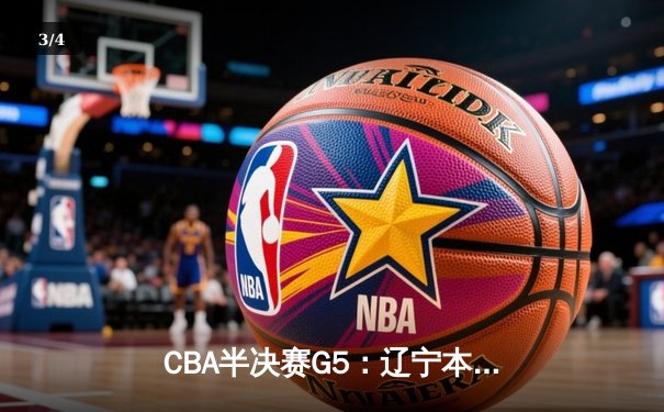 CBA半决赛G5：辽宁本钢加时逆转广东宏远 赵继伟35分创生涯新高 - 3