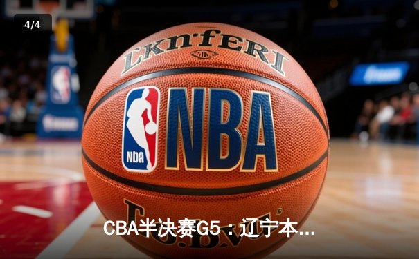 CBA半决赛G5：辽宁本钢加时逆转广东宏远 赵继伟35分创生涯新高 - 4