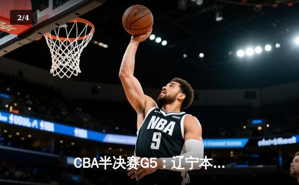CBA半决赛G5：辽宁本钢加时逆转广东宏远 赵继伟35分创生涯新高 - 2