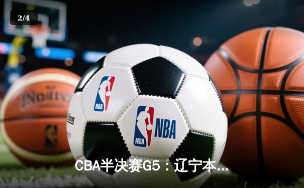 CBA半决赛G5：辽宁本钢加时逆转广东宏远 赵继伟33分率队挺进总决赛 - 2