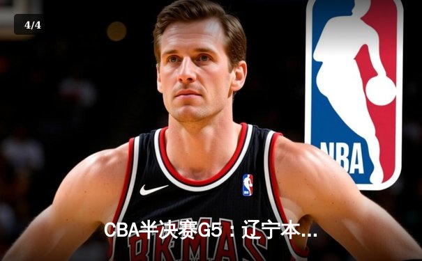 CBA半决赛G5：辽宁本钢加时逆转广东宏远 赵继伟33分率队挺进总决赛 - 4
