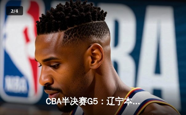 CBA半决赛G5：辽宁本钢加时逆转广东宏远 赵继伟35分创生涯新高 - 2